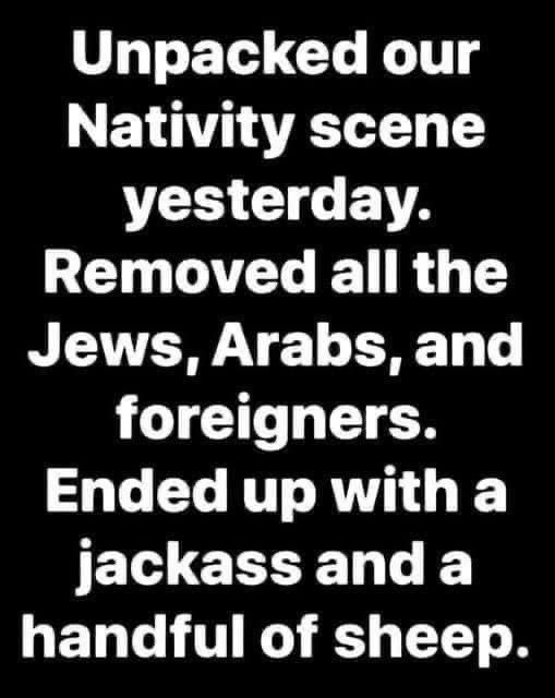 A black background with white text that reads: 'Unpacked our Nativity scene yesterday. Removed all the Jews, Arabs, and…