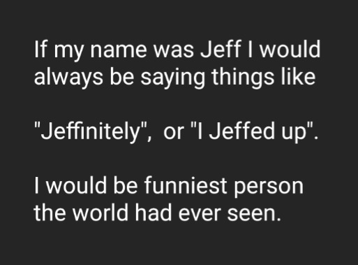 A black background with white text humorously imagining what it would be like if someone named Jeff created new words like…