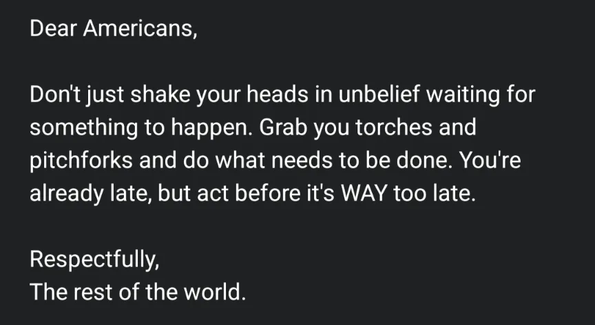 A black background with white text that reads a sarcastic letter addressed to Americans, urging them to take action with…