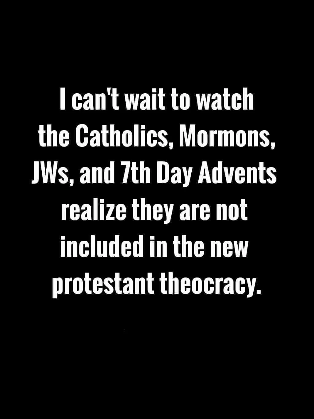 A black background with large white text that reads: 'I can't wait to watch the Catholics, Mormons, JW's, and 7th Day…