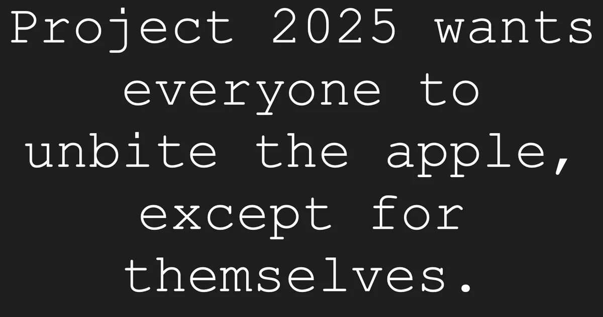 The image displays white text on a solid black background. The text reads: 'Project 2025 wants everyone to unbite the apple…