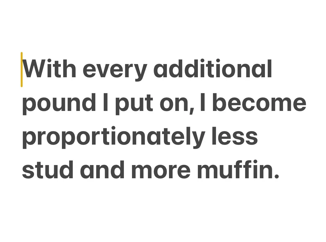 The image displays a plain white background with centered, dark gray text that reads: 'With every additional pound I put on…